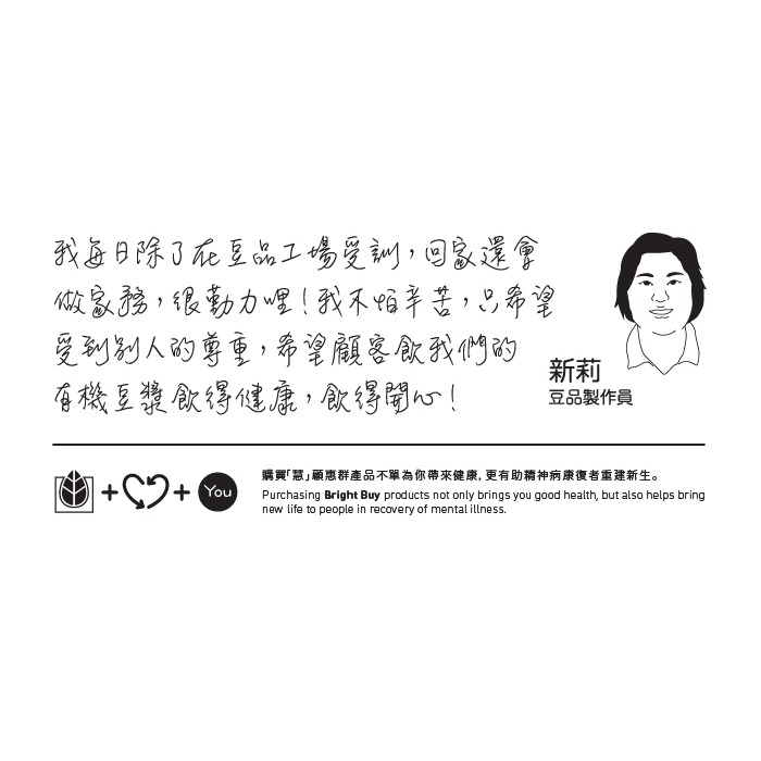 O'BEANS - Soymilk (No sugar)-BuyNGO HK, Organic Roselle Tea HK, 有機洛神花茶, Organic Tofu HK, 有機豆腐, Organic Black Tofu HK, 有機黑豆腐, Soymilk HK, 豆漿, 有機苦豆腐, Organic Nigari Tofu HK, Organic Soymilk HK, 有機豆漿, Organic Black Soymilk, 有機黑豆漿, Organic Lemongrass Tea HK, 有機檸檬草茶, BuyNGO, 扶康會,新生精神康復會,新生會,鄰舍輔導會,香港耀能協會,NLPRA,SAHK, Fu Hong,FHS, NAAC, 網店,購物平台,香港網購